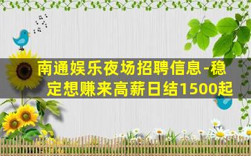 南通娱乐夜场招聘信息-稳定想赚来高薪日结1500起