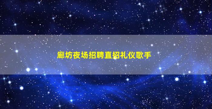 廊坊夜场招聘直招礼仪歌手